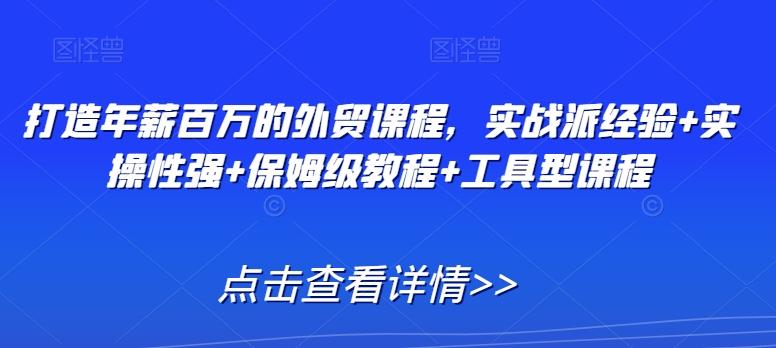打造年薪百万的外贸课程，实战派经验+实操性强+保姆级教程+工具型课程-简创项目网