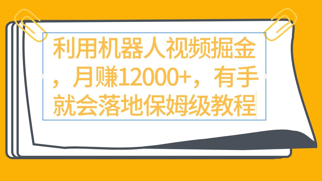 (9346期)利用机器人视频掘金月赚12000+，有手就会落地保姆级教程-简创项目网