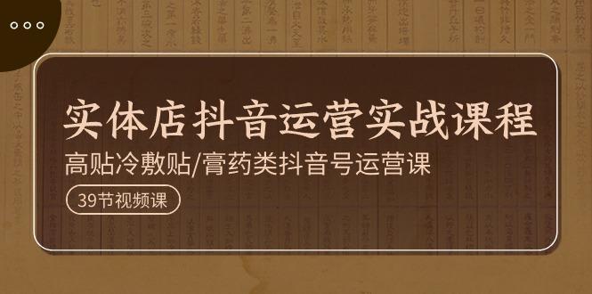 实体店抖音运营实操课程，高贴冷敷贴/膏药类抖音号运营课(39节)-简创项目网