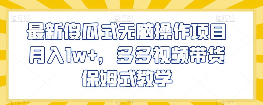 最新傻瓜式无脑操作项目月入1w+，多多视频带货保姆式教学【揭秘】-简创项目网