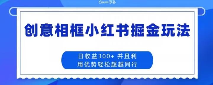 创意相框小红书掘金玩法日收益300+-简创项目网