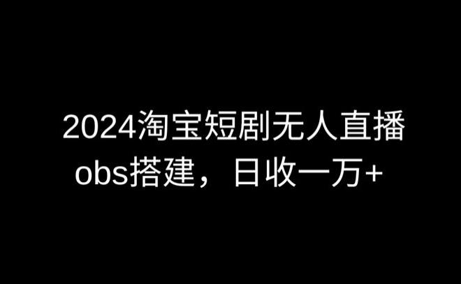2024最新淘宝短剧无人直播，obs多窗口搭建，日收6000+【揭秘】-简创项目网