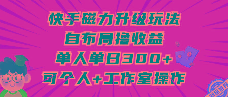 (9368期)快手磁力升级玩法，自布局撸收益，单人单日300+，个人工作室均可操作-简创项目网