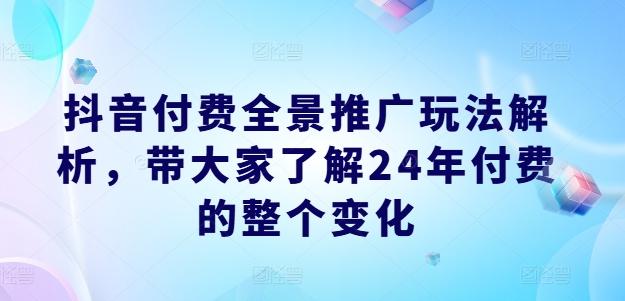 抖音付费全景推广玩法解析，带大家了解24年付费的整个变化-简创项目网