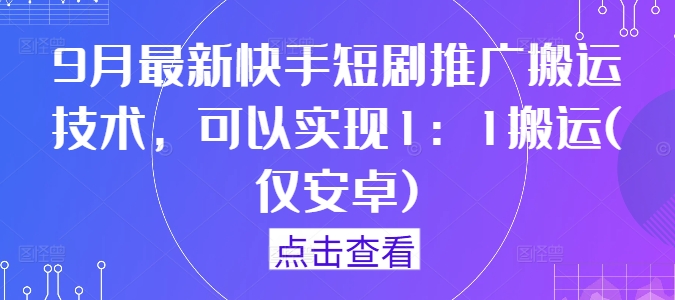 9月最新快手短剧推广搬运技术，可以实现1：1搬运(仅安卓)-简创项目网