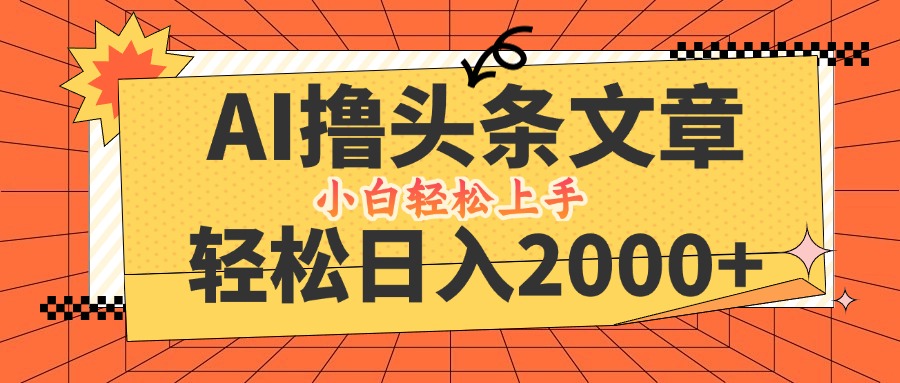 AI撸头条最新玩法，轻松日入2000+，当天起号，第二天见收益，小白轻松…-简创项目网
