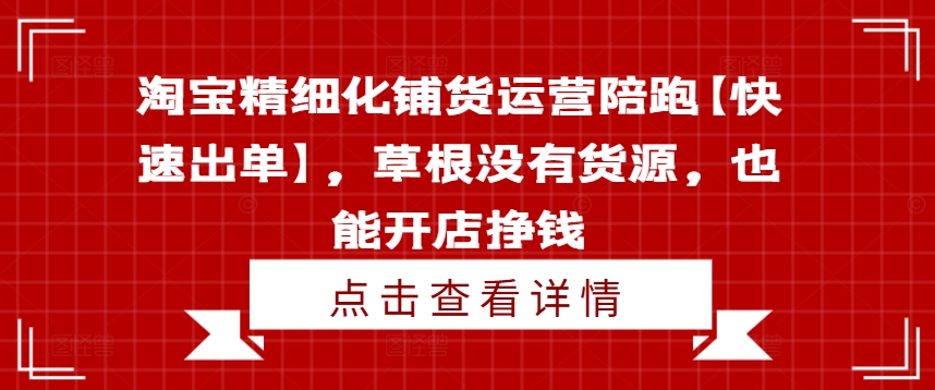 淘宝精细化铺货运营陪跑【快速出单】，草根没有货源，也能开店挣钱-简创项目网