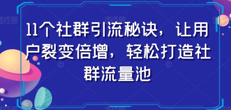 11个社群引流秘诀，让用户裂变倍增，轻松打造社群流量池-简创项目网