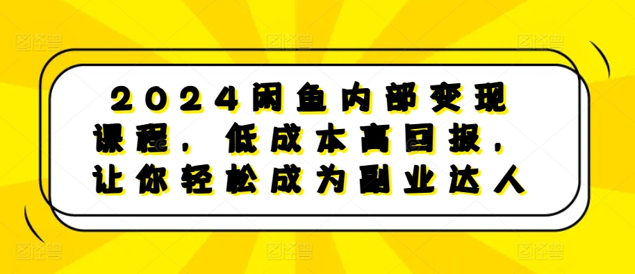 2024闲鱼内部变现课程，低成本高回报，让你轻松成为副业达人-简创项目网