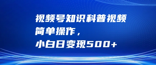 视频号知识科普视频，简单操作，小白日变现500+【揭秘】-简创项目网