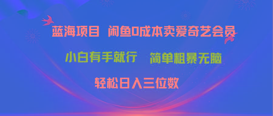 最新蓝海项目咸鱼零成本卖爱奇艺会员小白有手就行 无脑操作轻松日入三位数-简创项目网