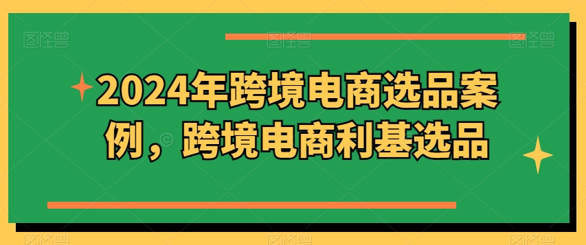 2024年跨境电商选品案例，跨境电商利基选品(更新)-简创项目网