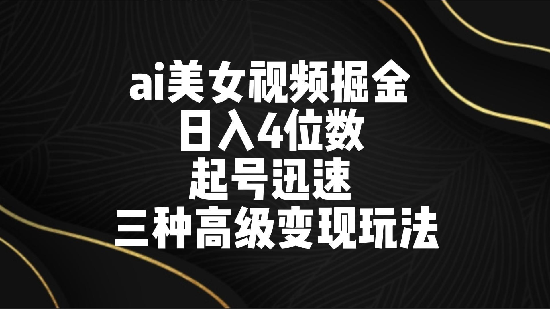ai美女视频掘金 日入4位数 起号迅速 三种高级变现玩法-简创项目网