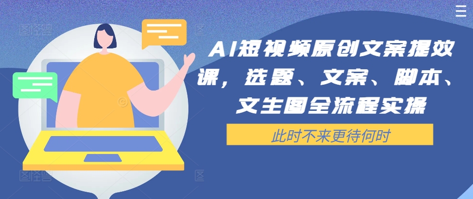 AI短视频原创文案提效课，选题、文案、脚本、文生图全流程实操-简创项目网