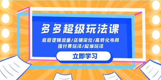 (10011期)2024多多 超级玩法课 流量底层逻辑/店铺定位/高转化布局/强付费/起爆玩法-简创项目网