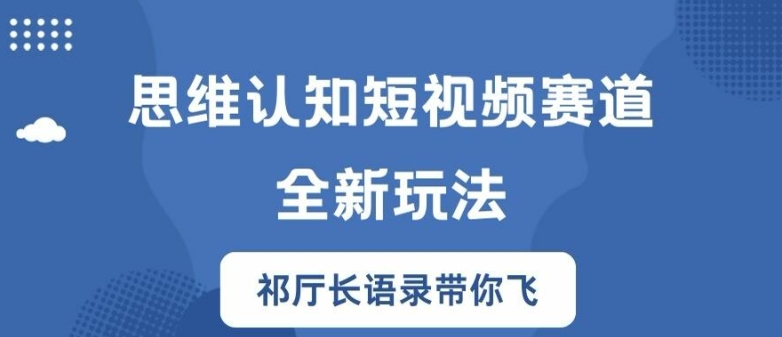 思维认知短视频赛道新玩法，胜天半子祁厅长语录带你飞【揭秘】-简创项目网