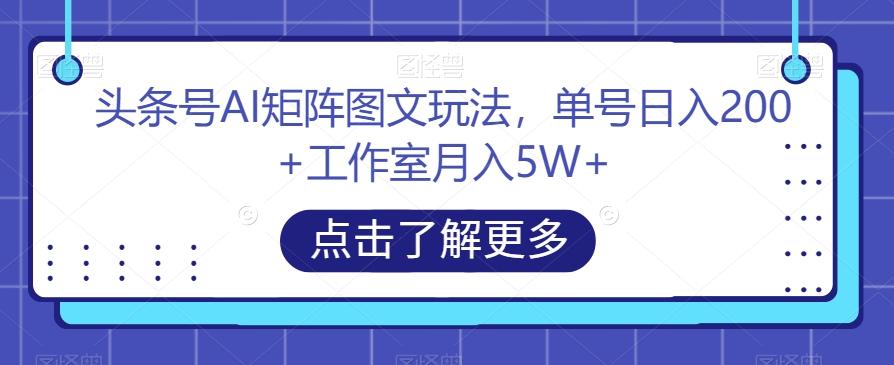 头条号AI矩阵图文玩法，单号日入200+工作室月入5W+【揭秘】-简创项目网