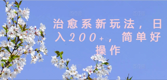 治愈系新玩法，日入200+，简单好操作【揭秘】-简创项目网