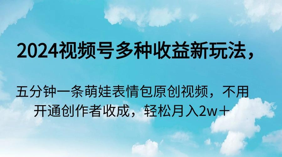 2024视频号多种收益新玩法，五分钟一条萌娃表情包原创视频，不用开通创…-简创项目网