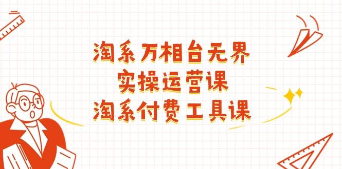 淘系-万相台无界实操运营课：淘系 付费工具课(40节课-简创项目网