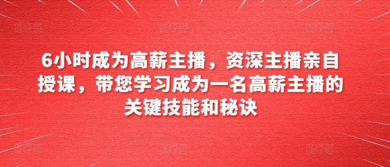 6小时成为高薪主播，资深主播亲自授课，带您学习成为一名高薪主播的关键技能和秘诀-简创项目网