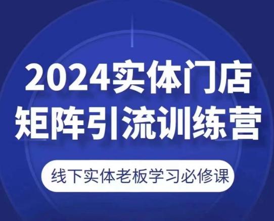 2024实体门店矩阵引流训练营，线下实体老板学习必修课-简创项目网