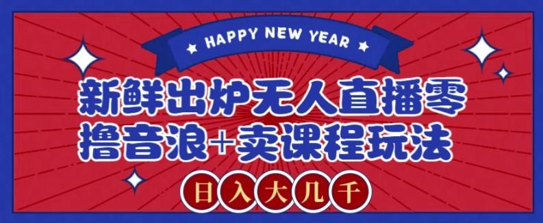 2024最新无人直播零撸音浪+卖课程玩法，日入大几千不是梦【揭秘】-简创项目网