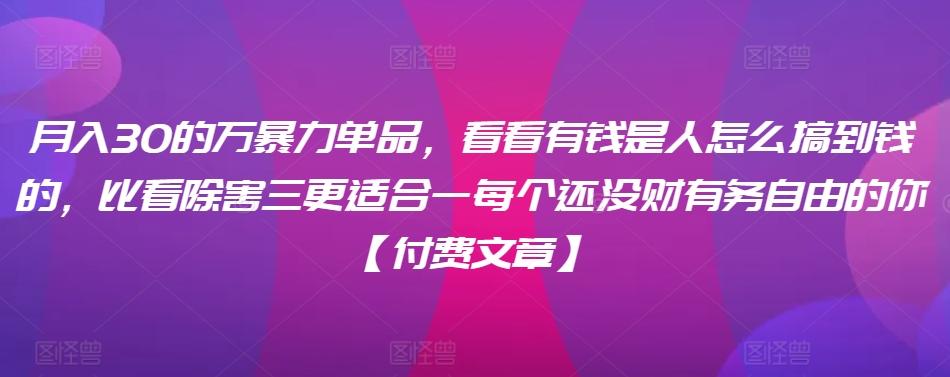 ​月入30‮的万‬暴力单品，​‮看看‬有钱‮是人‬怎么搞到钱的，比看除‮害三‬更适合‮一每‬个还没‮财有‬务自由的你【付费文章】-简创项目网