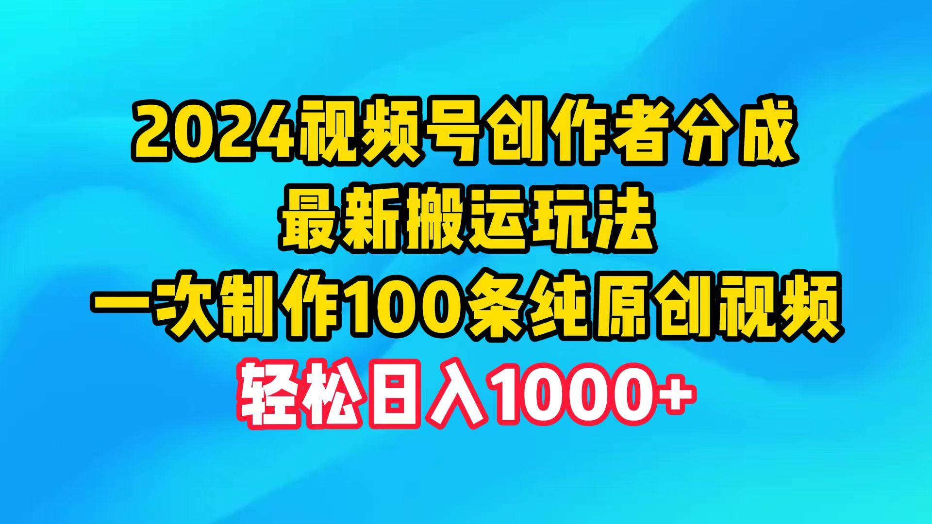 (9989期)2024视频号创作者分成，最新搬运玩法，一次制作100条纯原创视频，日入1000+-简创项目网