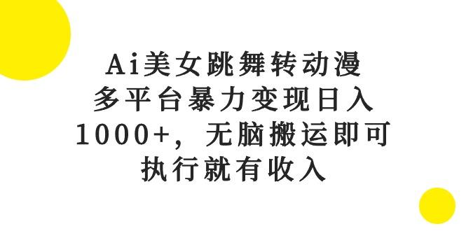 Ai美女跳舞转动漫，多平台暴力变现日入1000+，无脑搬运即可，执行就有收入-简创项目网