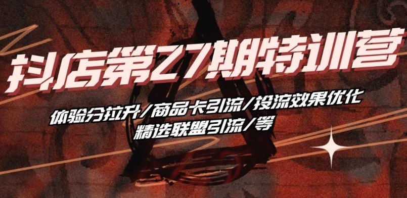 抖音小店·第27期特训营 体验分拉升/商品卡引流/投流效果优化/精选联盟引流/等-简创项目网