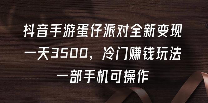 (9823期)抖音手游蛋仔派对全新变现，一天3500，冷门赚钱玩法，一部手机可操作-简创项目网