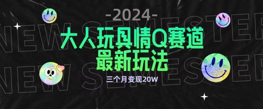 全新大人玩具情Q赛道合规新玩法，公转私域不封号流量多渠道变现，三个月变现20W【揭秘】-简创项目网