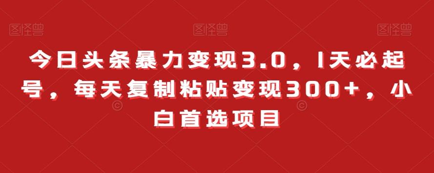 今日头条暴力变现3.0，1天必起号，每天复制粘贴变现300+，小白首选项目-简创项目网