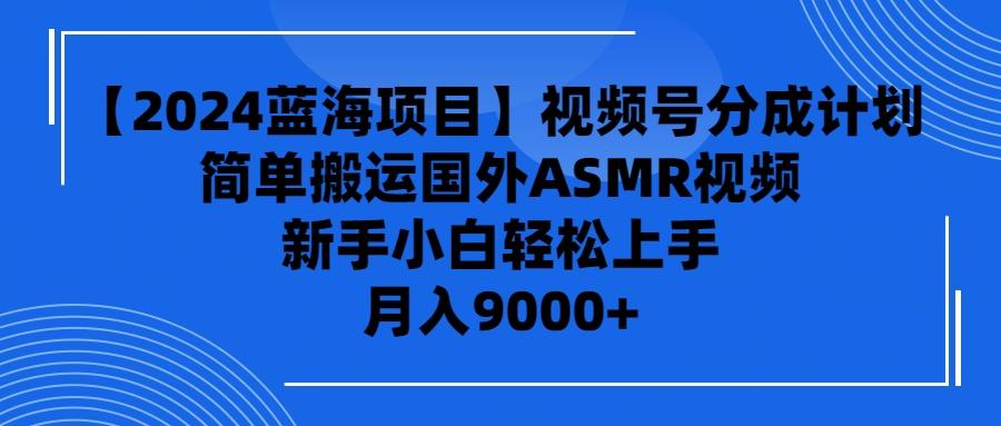 (9743期)【2024蓝海项目】视频号分成计划，无脑搬运国外ASMR视频，新手小白轻松…-简创项目网
