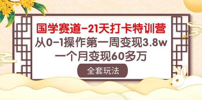 国学 赛道-21天打卡特训营：从0-1操作第一周变现3.8w，一个月变现60多万-简创项目网