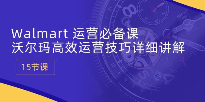 Walmart 运营必备课：沃尔玛高效运营技巧详细讲解 (15节课-简创项目网