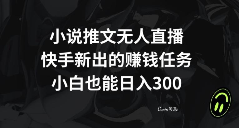小说推文无人直播，快手新出的赚钱任务，小白也能日入300+【揭秘】-简创项目网