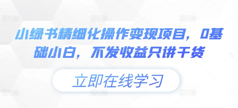 小绿书精细化操作变现项目，0基础小白，不发收益只讲干货-简创项目网