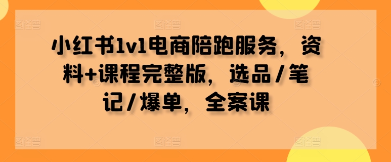 小红书1v1电商陪跑服务，资料+课程完整版，选品/笔记/爆单，全案课-简创项目网