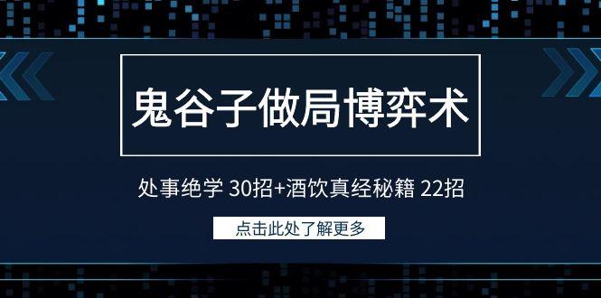 鬼谷子做局博弈术：处事绝学 30招+酒饮真经秘籍 22招-简创项目网