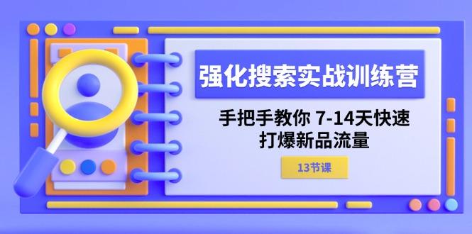 强化 搜索实战训练营，手把手教你 7-14天快速-打爆新品流量(13节课-简创项目网