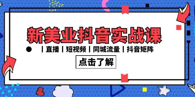新美业抖音实战课丨直播丨短视频丨同城流量丨抖音矩阵(30节课)-简创项目网