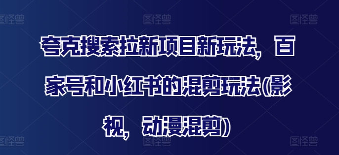 夸克搜索拉新项目新玩法，百家号和小红书的混剪玩法(影视，动漫混剪)-简创项目网