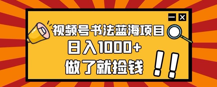 视频号书法蓝海项目，玩法简单，日入1000+【揭秘】-简创项目网