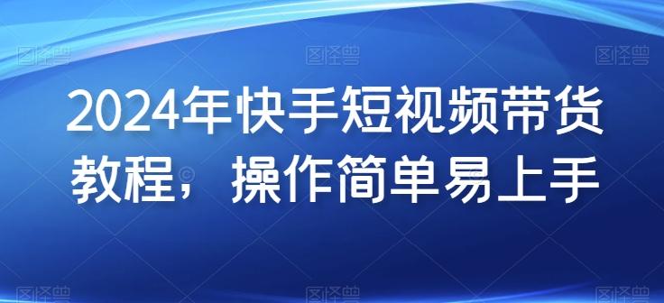 2024年快手短视频带货教程，操作简单易上手-简创项目网