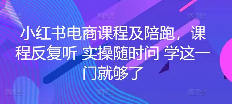 小红书电商课程及陪跑，课程反复听 实操随时问 学这一门就够了-简创项目网