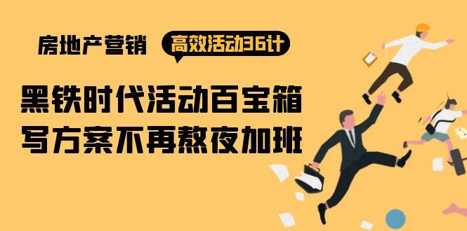 (9966期)房产营销高效活动36计：黑铁时代 活动百宝箱，写方案不再熬夜加班-简创项目网