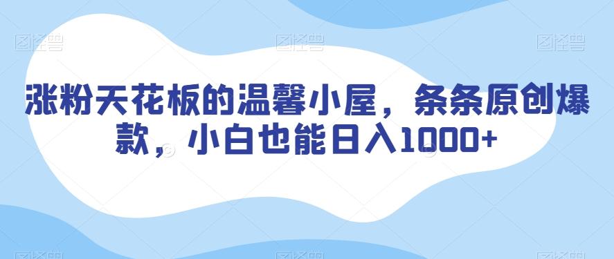 涨粉天花板的温馨小屋，条条原创爆款，小白也能日入1000+【揭秘】-简创项目网
