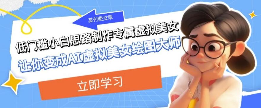 某公众号付费文章：低门槛小白思路制作专属虚拟美女让你变成AI虚拟美女绘图大师-简创项目网